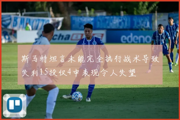 斯马特坦言未能完全执行战术导致失利15投仅4中表现令人失望