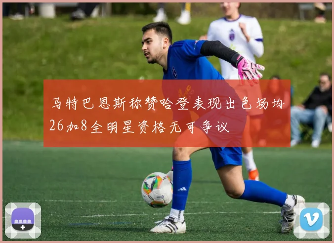马特巴恩斯称赞哈登表现出色场均26加8全明星资格无可争议
