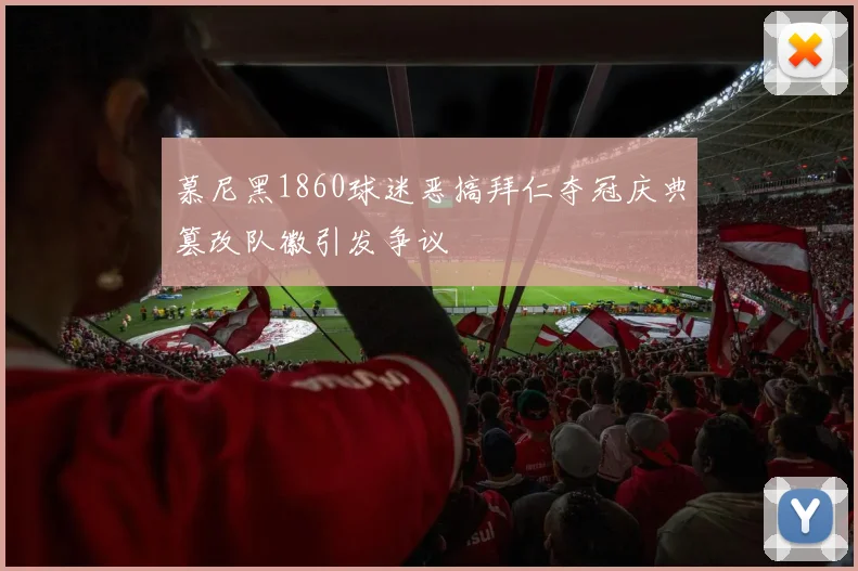 慕尼黑1860球迷恶搞拜仁夺冠庆典篡改队徽引发争议