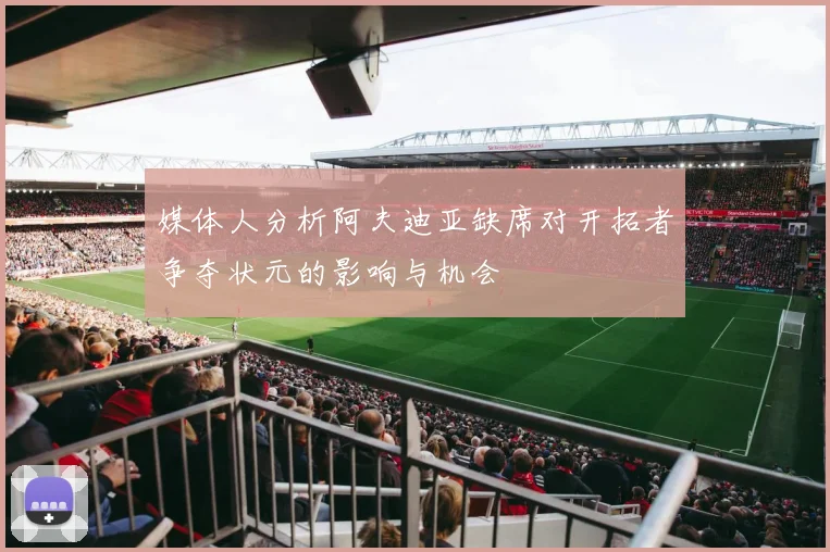 媒体人分析阿夫迪亚缺席对开拓者争夺状元的影响与机会