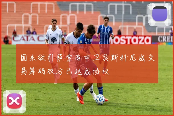 国米欲引萨索洛中卫莫斯科尼成交易筹码双方已达成协议