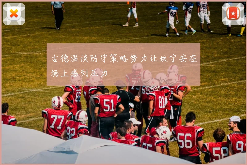 古德温谈防守策略努力让坎宁安在场上感到压力